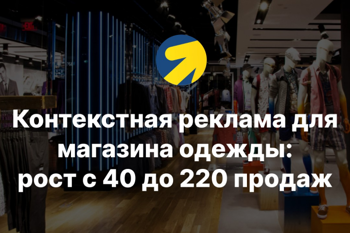 Контекстная реклама для магазина одежды: рост с 40 до 220 продаж