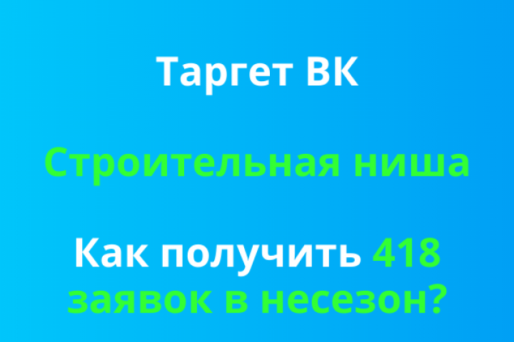 Таргет ВК. Строительная ниша. Как получить 418 заявок в несезон?