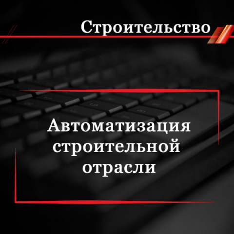 Зачем нужна автоматизация в строительной отрасли