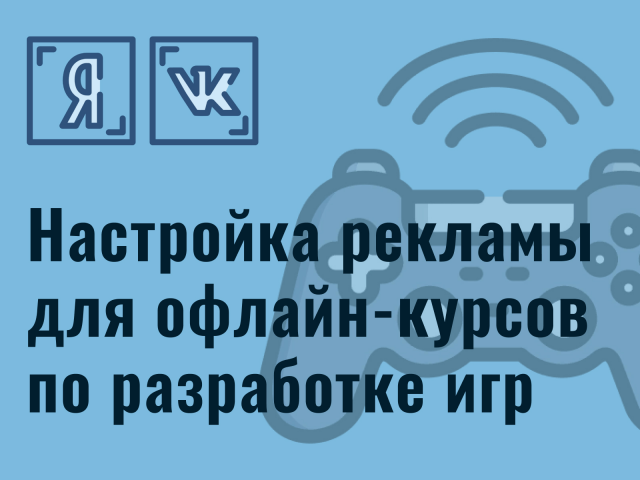 Яндекс.Директ и ВКонтакте для офлайн-курсов по разработке игр