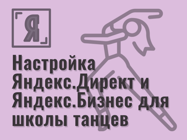 Настройка Яндекс.Директ и Яндекс.Бизнес для театра танца