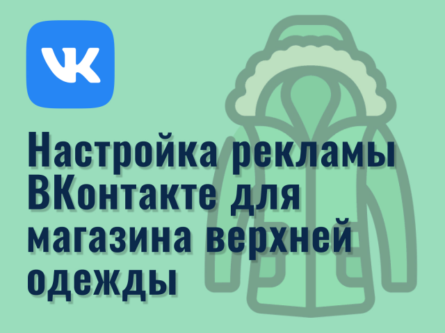 Настройка рекламы ВКонтакте для магазина верхней одежды