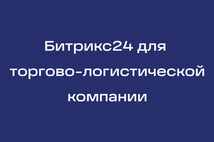 Битрикс24 для международной торгово-логистической компании