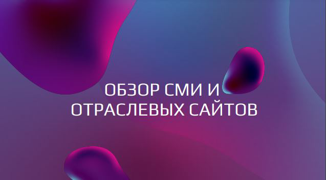 ОБЗОР СМИ И  ОТРАСЛЕВЫХ САЙТОВ