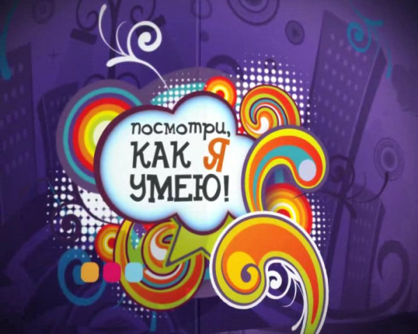 «Посмотри как я умею» Заставка для телевизионной передачи.