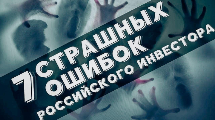 7 СТРАШНЫХ ОШИБОК РОССИЙСКОГО ИНВЕСТОРА.