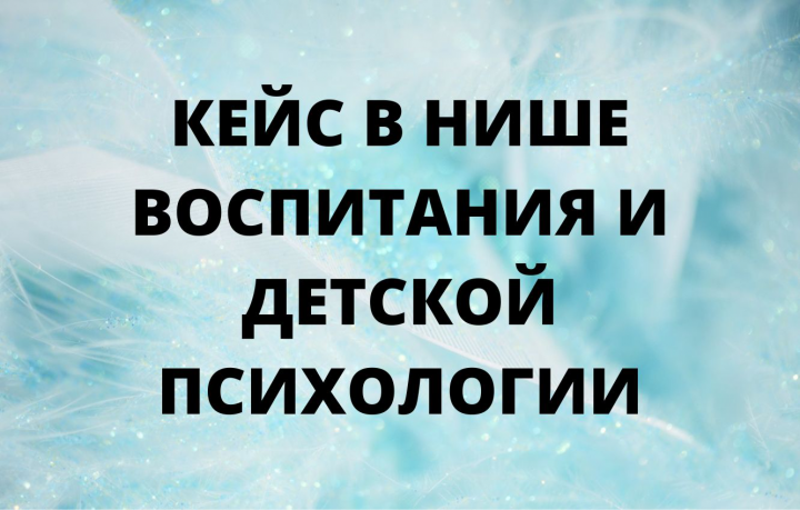 Кейс в нише воспитания и детской психологии