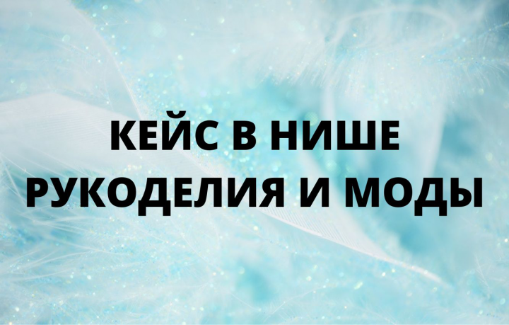 Кейс в нише рукоделия и моды