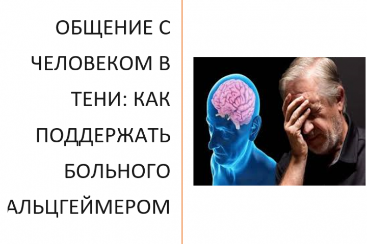 ОБЩЕНИЕ С ЧЕЛОВЕКОМ В ТЕНИ: КАК ПОДДЕРЖАТЬ БОЛЬНОГО АЛЬЦГЕЙМЕРОМ