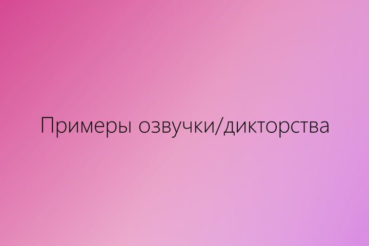 Примеры озвучки/дикторства