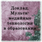 Доклад. "Мультимедийный технологии в образовании"