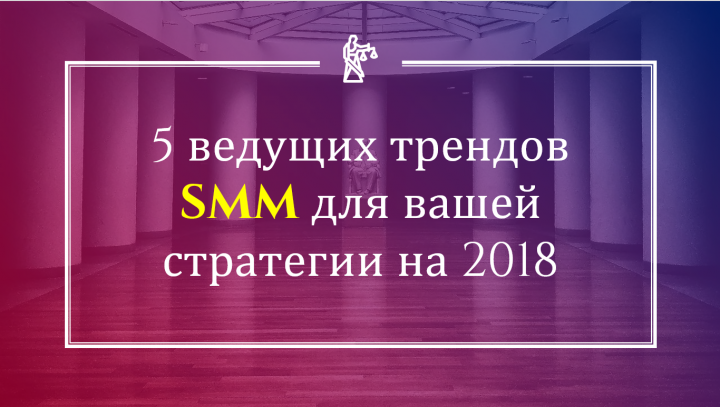 5 ведущих трендов интернет-маркетинга в 2018 году