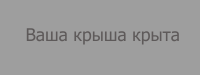 Ваша крыша крыта