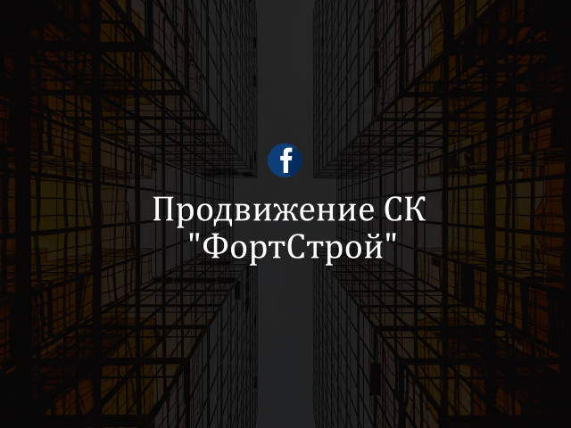 Продвижение строительной компании "ФортСтрой" (fb)