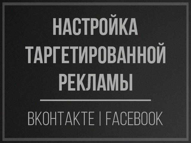 Настройка таргетированной рекламы (Вконтакте, Facebook)