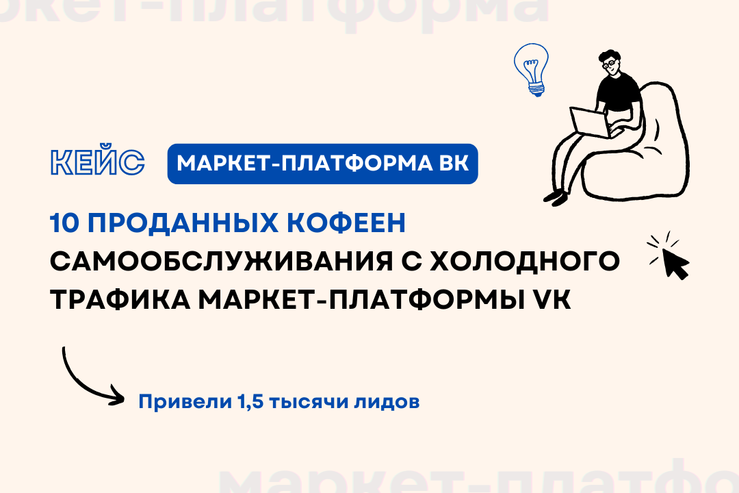 Кейс: 10 проданных кофеен самообслуживания с холодного трафика Маркет-Платформы VK