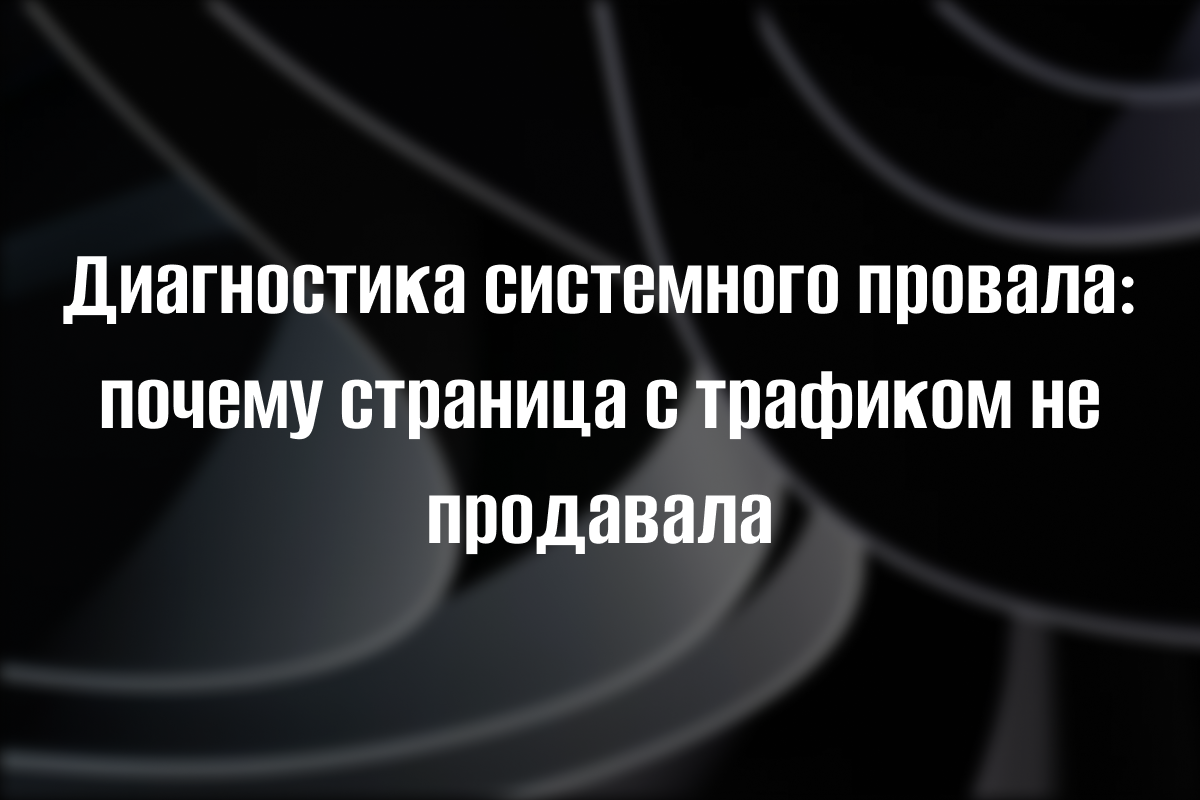 Диагностика системного провала: почему страница с трафиком не приносила продаж