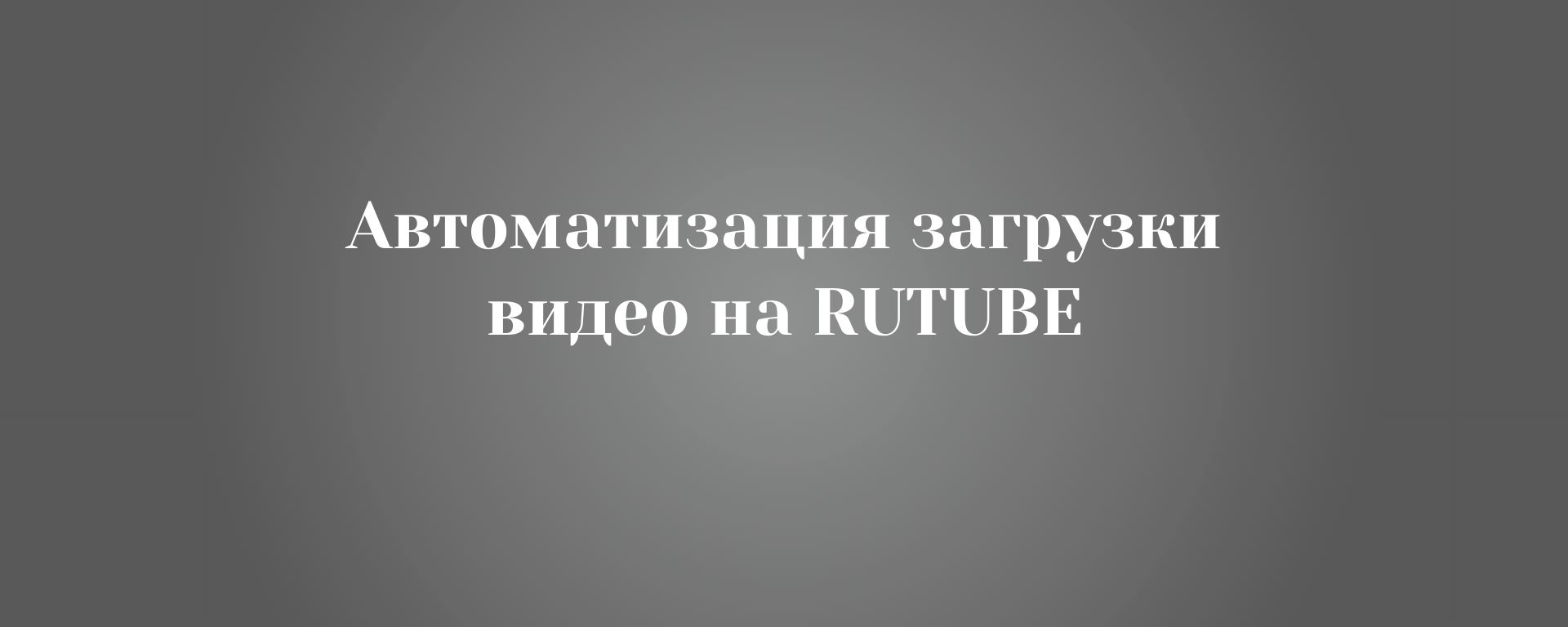 Автоматизация загрузки видео на rutube