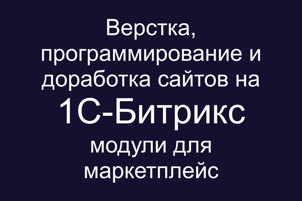 Верстка, программирование и доработка сайтов на 1С-Битрикс (Bitrix). Модули для Маркетплейс 1С-Битрикс.