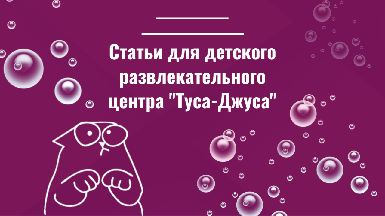 Статьи для детского развлекательного центра "Туса-Джуса"