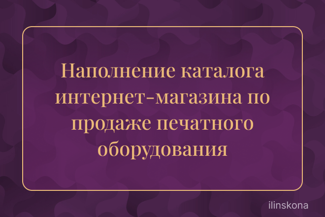 Наполнение каталога интернет-магазина по продаже печатного оборудования и запасных частей