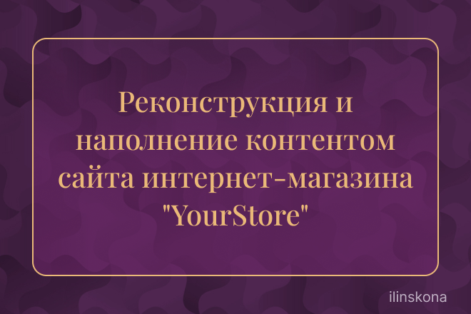 Реконструкция и наполнение контентом сайта интернет-магазина "YourStore"