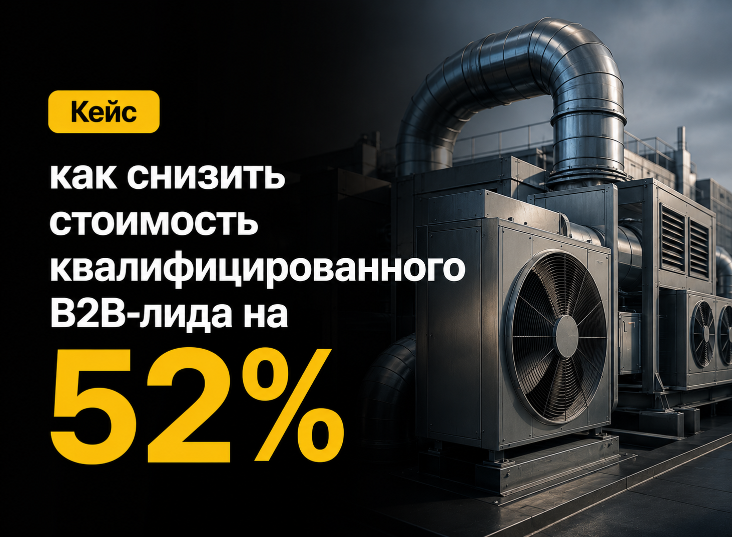 Кейс: как снизить стоимость квалифицированного B2B-лида на 52% для поставщика промышленного вентиляционного оборудования