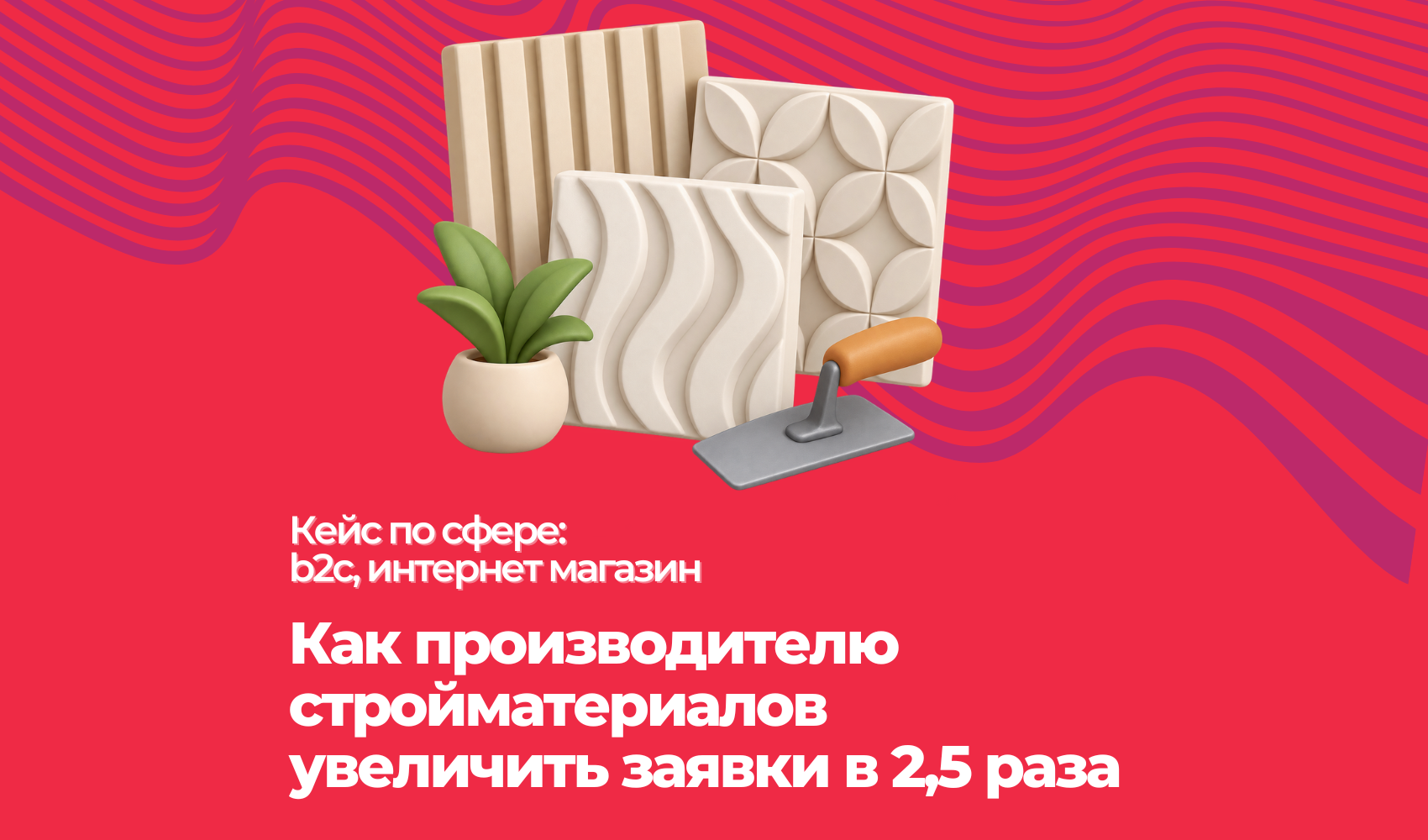 Как производителю стройматериалов увеличить заявки в 2,5–3 раза