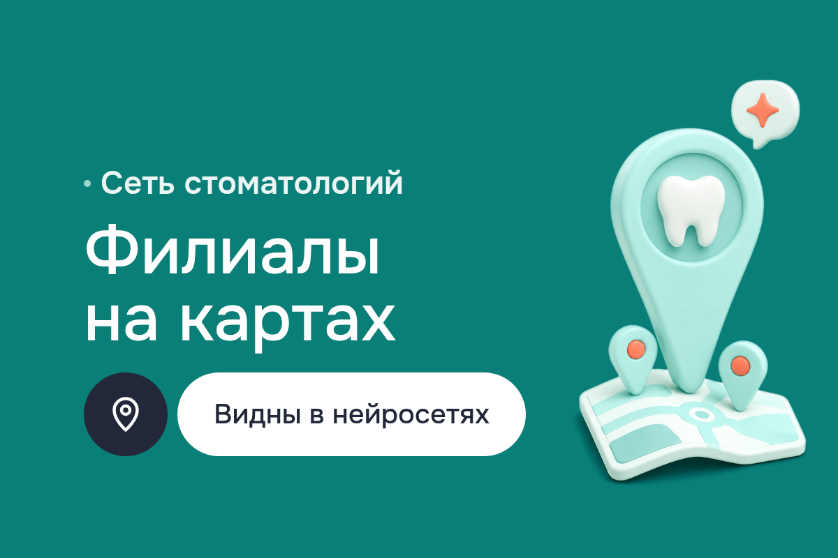 GEO-продвижение сети стоматологий: карточки филиалов на Яндекс Картах, ORM и видимость в нейросетях