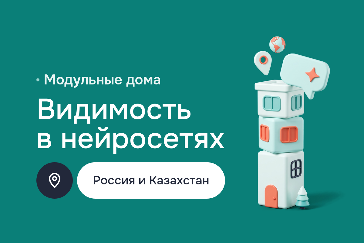 GEO-продвижение производителя модульных домов в России и Казахстане: страницы-ответы для нейросетей, AEO, SEO-аудит и версия сайта для Казахстана