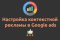 Настройка рекламных компаний в Google Ads