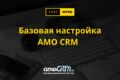 Базовая настройка AMO CRM