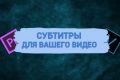 Добавление субтитров к вашему видео