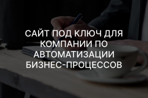 Сайт под ключ для компании по автоматизации бизнес-процессов