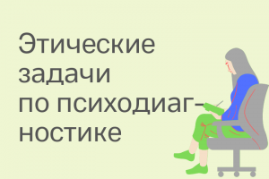 Психодиагностика: решение этических задач