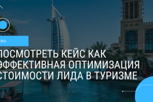 Эффективная оптимизация стоимости лида в туризме. До 300 рублей