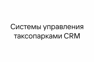 Системы управления таксопарками CRM