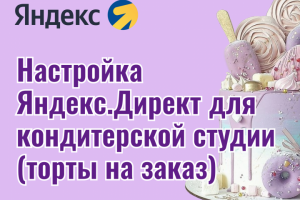 Настройка Яндекс.Директ для кондитерской студии (торты на заказ)