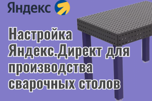 Настройка Яндекс.Директ для производства сварочных столов