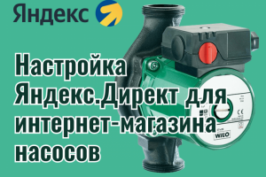 Настройка Яндекс.Директ для интернет-магазина насосов