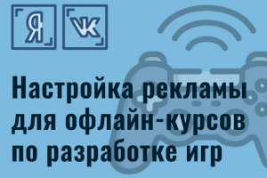 Яндекс.Директ и ВКонтакте для офлайн-курсов по разработке игр
