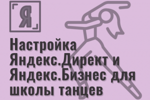 Настройка Яндекс.Директ и Яндекс.Бизнес для театра танца