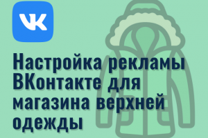 Настройка рекламы ВКонтакте для магазина верхней одежды