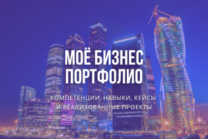 Моё бизнес-портфолио, компетенции, навыки, кейсы и проекты