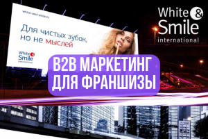 B2B маркетинг  для франшизы «White&Smile»