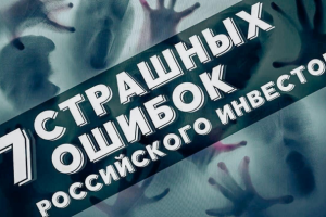 7 СТРАШНЫХ ОШИБОК РОССИЙСКОГО ИНВЕСТОРА.
