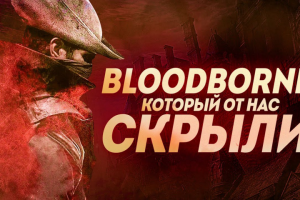 Bloodborne, который от нас скрыли