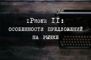 iPhone 11: особенности предложений на рынке