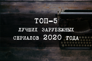 ТОП-5 лучших зарубежных сериалов 2020 года