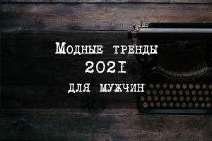 Модные тренды 2021 для мужчин